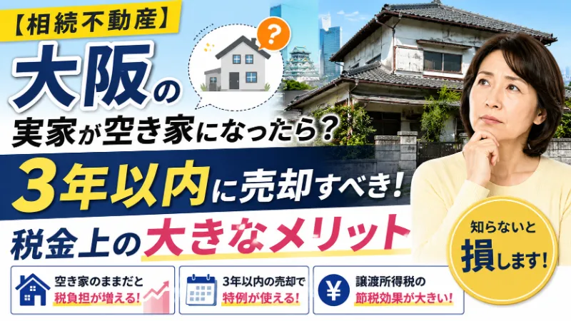 【相続不動産】大阪の実家が空き家になったら？3年以内に売却すべき税金上の大きなメリット